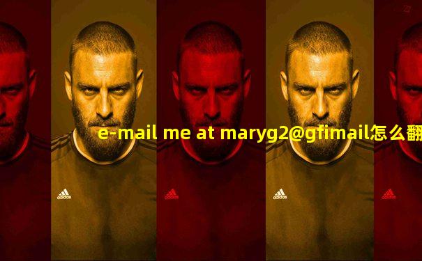 e-mail me at maryg2@gfimail怎么翻译